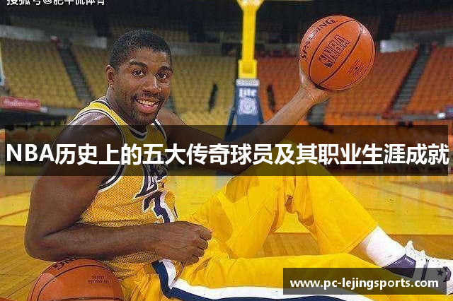 NBA历史上的五大传奇球员及其职业生涯成就