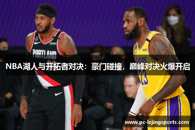 NBA湖人与开拓者对决：豪门碰撞，巅峰对决火爆开启
