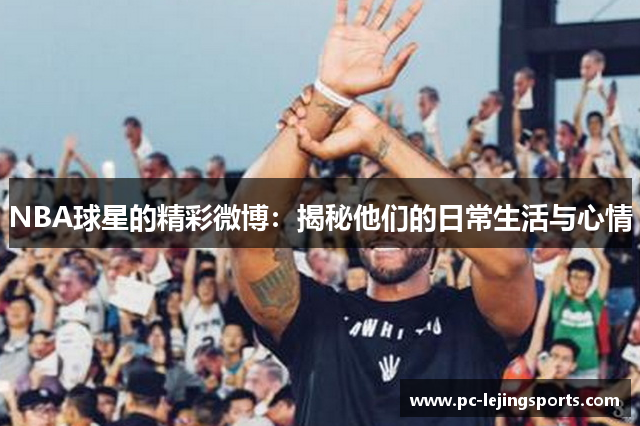 NBA球星的精彩微博：揭秘他们的日常生活与心情