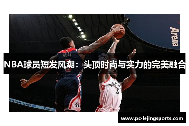 NBA球员短发风潮：头顶时尚与实力的完美融合