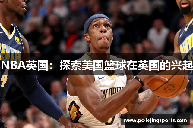 NBA英国：探索美国篮球在英国的兴起