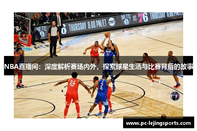 NBA直播间：深度解析赛场内外，探索球星生活与比赛背后的故事