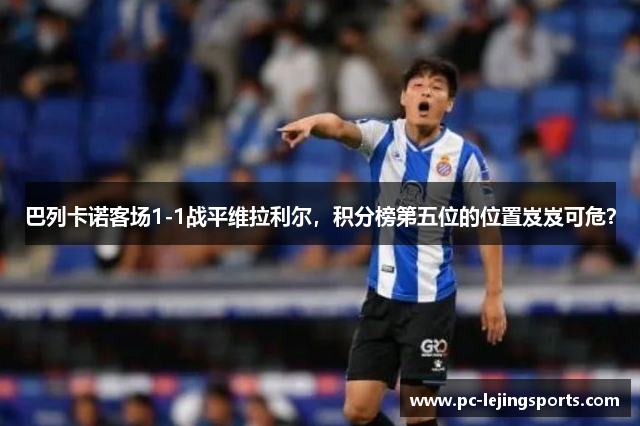 巴列卡诺客场1-1战平维拉利尔，积分榜第五位的位置岌岌可危？