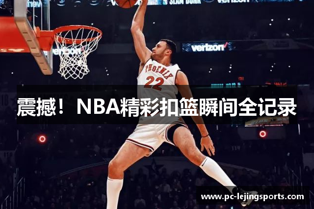 震撼！NBA精彩扣篮瞬间全记录