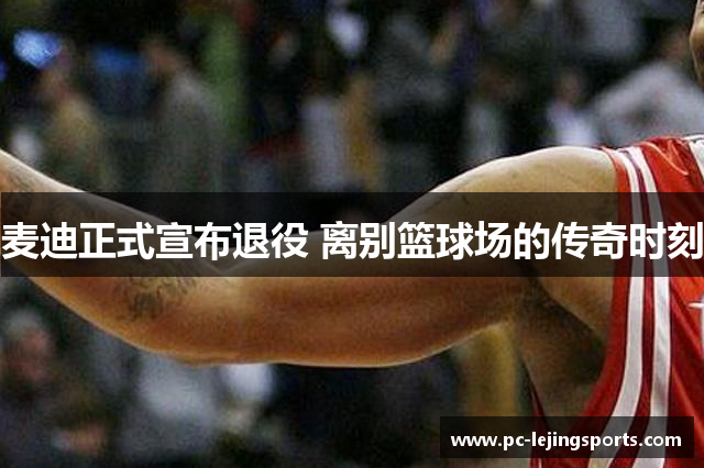 麦迪正式宣布退役 离别篮球场的传奇时刻