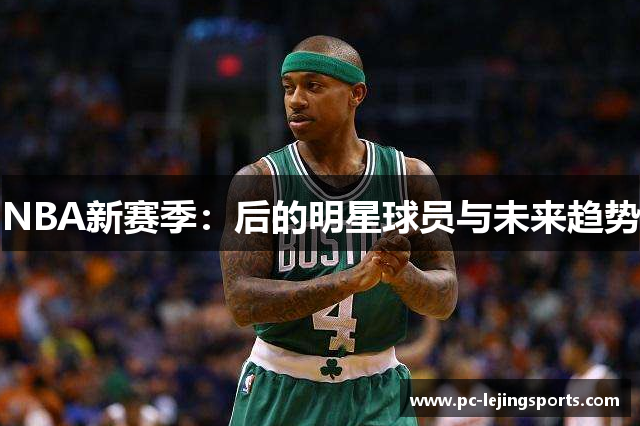 NBA新赛季：后的明星球员与未来趋势