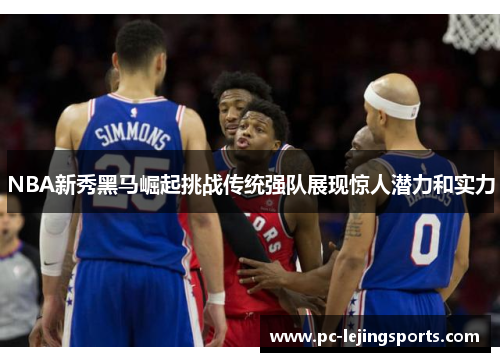 NBA新秀黑马崛起挑战传统强队展现惊人潜力和实力