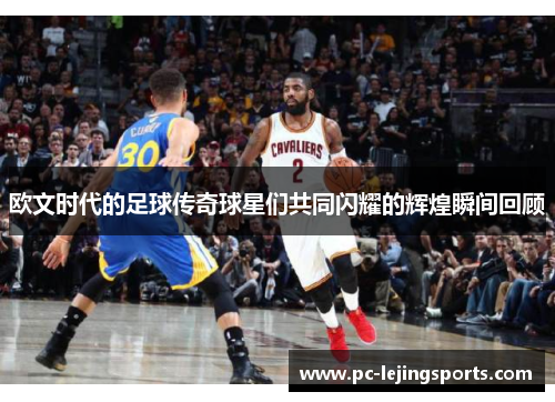 欧文时代的足球传奇球星们共同闪耀的辉煌瞬间回顾