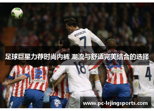 足球巨星力荐时尚内裤 潮流与舒适完美结合的选择
