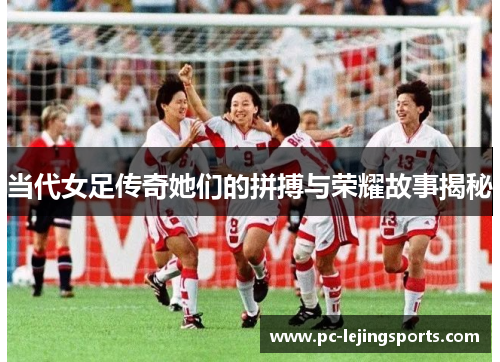 当代女足传奇她们的拼搏与荣耀故事揭秘