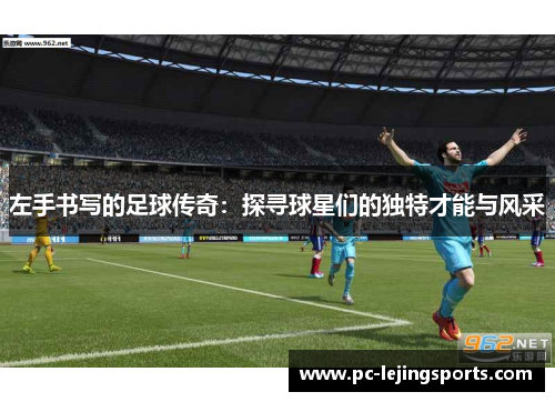 左手书写的足球传奇：探寻球星们的独特才能与风采