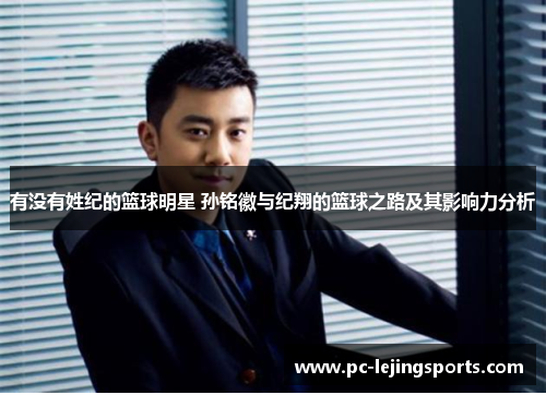 有没有姓纪的篮球明星 孙铭徽与纪翔的篮球之路及其影响力分析