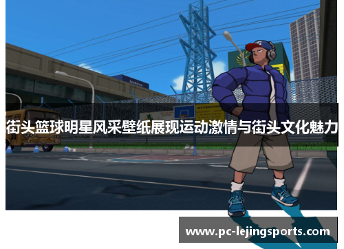 街头篮球明星风采壁纸展现运动激情与街头文化魅力