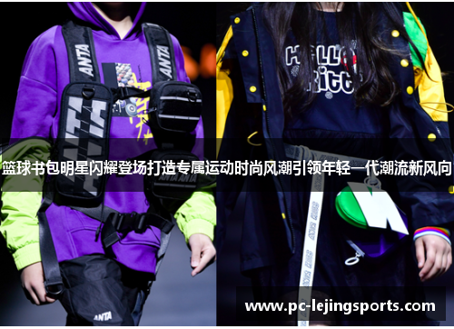 篮球书包明星闪耀登场打造专属运动时尚风潮引领年轻一代潮流新风向