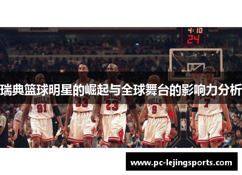 瑞典篮球明星的崛起与全球舞台的影响力分析