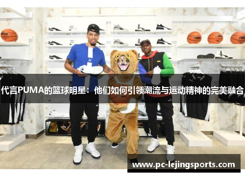 代言PUMA的篮球明星：他们如何引领潮流与运动精神的完美融合
